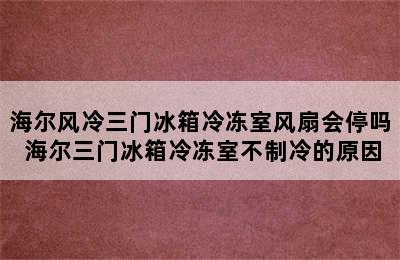 海尔风冷三门冰箱冷冻室风扇会停吗 海尔三门冰箱冷冻室不制冷的原因